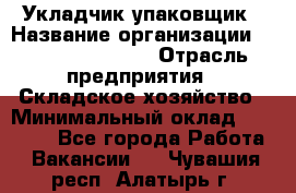 Укладчик-упаковщик › Название организации ­ Fusion Service › Отрасль предприятия ­ Складское хозяйство › Минимальный оклад ­ 30 000 - Все города Работа » Вакансии   . Чувашия респ.,Алатырь г.